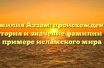 Фамилия Аззам: происхождение, история и значение фамилии на примере исламского мира Фамилия Аззам: происхождение, история и значение фамилии на примере исламского мира