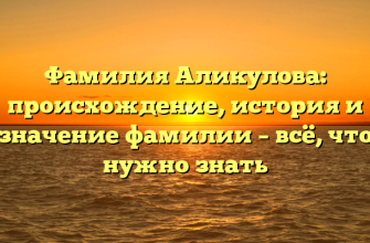 Фамилия Аликулова: происхождение, история и значение фамилии – всё, что нужно знать
