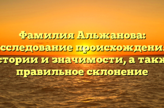 Фамилия Альжанова: исследование происхождения, истории и значимости, а также правильное склонение