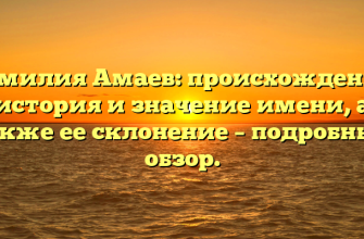 Фамилия Амаев: происхождение, история и значение имени, а также ее склонение – подробный обзор.