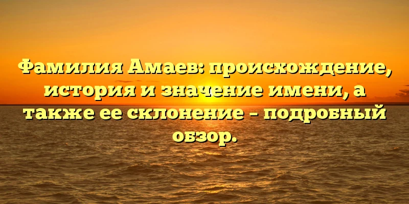 Фамилия Амаев: происхождение, история и значение имени, а также ее склонение – подробный обзор. Фамилия Амаев: происхождение, история и значение имени, а также ее склонение – подробный обзор.