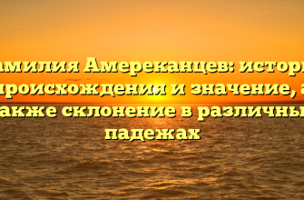 Фамилия Амереканцев: история происхождения и значение, а также склонение в различных падежах Фамилия Амереканцев: история происхождения и значение, а также склонение в различных падежах