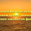 Фамилия Ананян: история происхождения, значение и склонение именитой фамилии