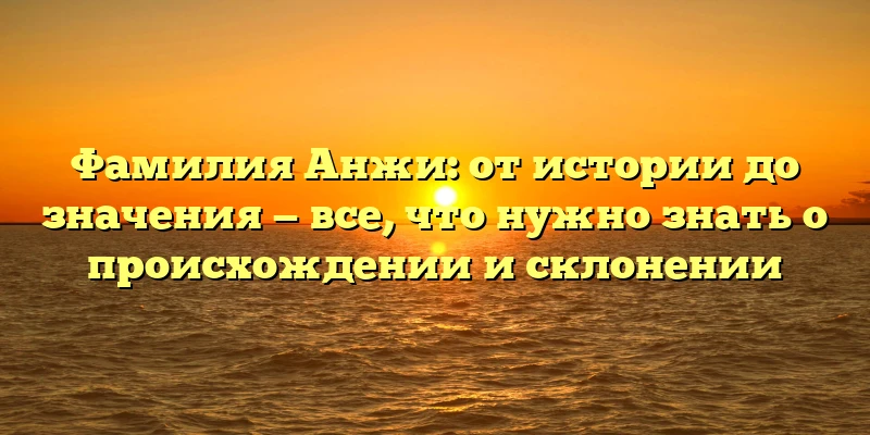 Фамилия Анжи: от истории до значения — все, что нужно знать о происхождении и склонении Фамилия Анжи: от истории до значения — все, что нужно знать о происхождении и склонении