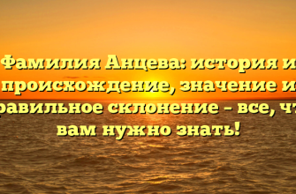Фамилия Анцева: история и происхождение, значение и правильное склонение – все, что вам нужно знать!
