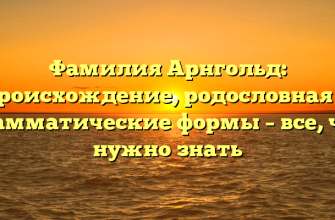 Фамилия Арнгольд: происхождение, родословная и грамматические формы – все, что нужно знать