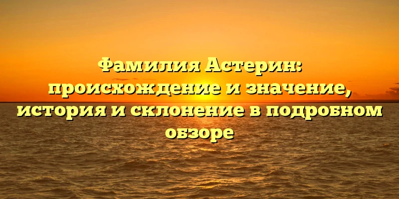 Фамилия Астерин: происхождение и значение, история и склонение в подробном обзоре Фамилия Астерин: происхождение и значение, история и склонение в подробном обзоре