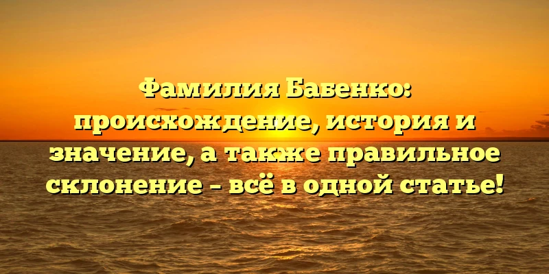 Фамилия Бабенко: происхождение, история и значение, а также правильное склонение – всё в одной статье! Фамилия Бабенко: происхождение, история и значение, а также правильное склонение – всё в одной статье!