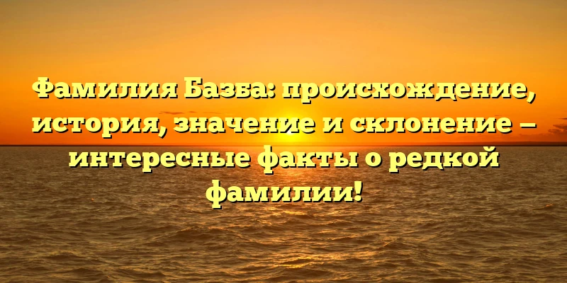 Фамилия Базба: происхождение, история, значение и склонение — интересные факты о редкой фамилии! Фамилия Базба: происхождение, история, значение и склонение — интересные факты о редкой фамилии!