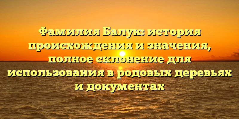 Фамилия Балук: история происхождения и значения, полное склонение для использования в родовых деревьях и документах Фамилия Балук: история происхождения и значения, полное склонение для использования в родовых деревьях и документах