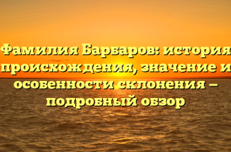 Фамилия Барбаров: история происхождения, значение и особенности склонения — подробный обзор Фамилия Барбаров: история происхождения, значение и особенности склонения — подробный обзор