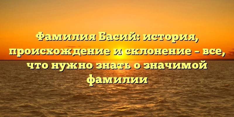Фамилия Басий: история, происхождение и склонение – все, что нужно знать о значимой фамилии Фамилия Басий: история, происхождение и склонение – все, что нужно знать о значимой фамилии