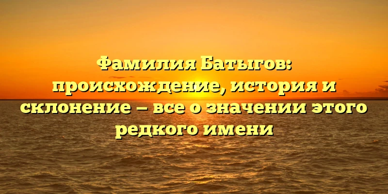 Фамилия Батыгов: происхождение, история и склонение — все о значении этого редкого имени Фамилия Батыгов: происхождение, история и склонение — все о значении этого редкого имени