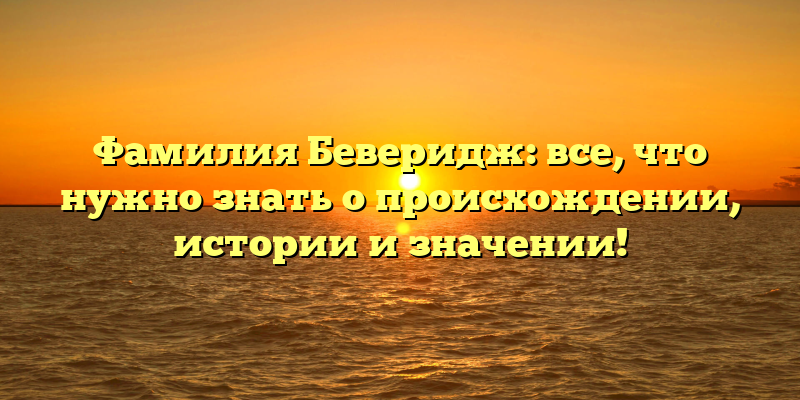 Фамилия Беверидж: все, что нужно знать о происхождении, истории и значении!