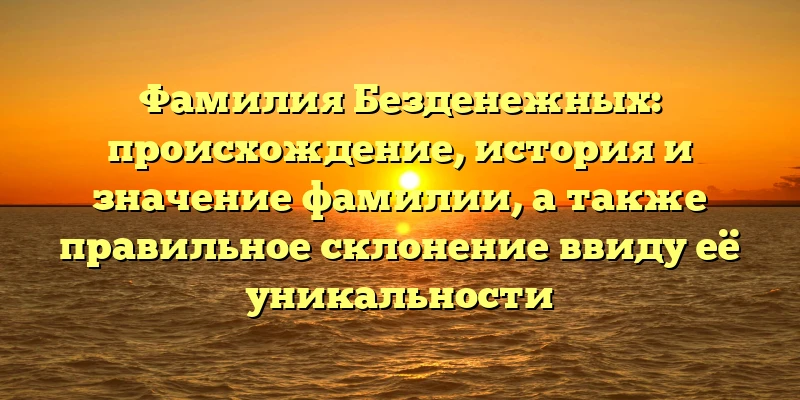 Фамилия Безденежных: происхождение, история и значение фамилии, а также правильное склонение ввиду её уникальности Фамилия Безденежных: происхождение, история и значение фамилии, а также правильное склонение ввиду её уникальности