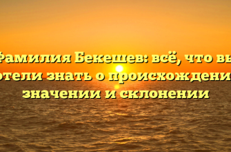Фамилия Бекешев: всё, что вы хотели знать о происхождении, значении и склонении