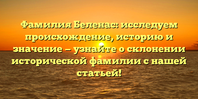 Фамилия Беленас: исследуем происхождение, историю и значение — узнайте о склонении исторической фамилии с нашей статьей!