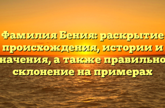 Фамилия Бения: раскрытие происхождения, истории и значения, а также правильное склонение на примерах