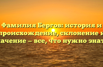 Фамилия Бергов: история и происхождение, склонение и значение — все, что нужно знать!