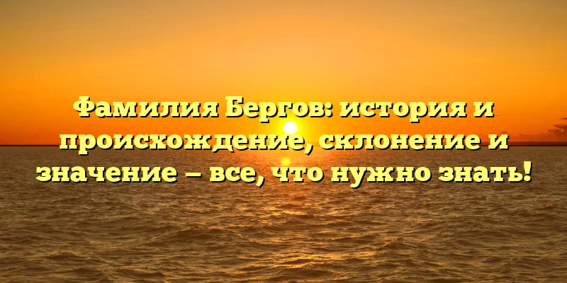 Фамилия Бергов: история и происхождение, склонение и значение — все, что нужно знать! Фамилия Бергов: история и происхождение, склонение и значение — все, что нужно знать!