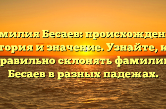 Фамилия Бесаев: происхождение, история и значение. Узнайте, как правильно склонять фамилию Бесаев в разных падежах.