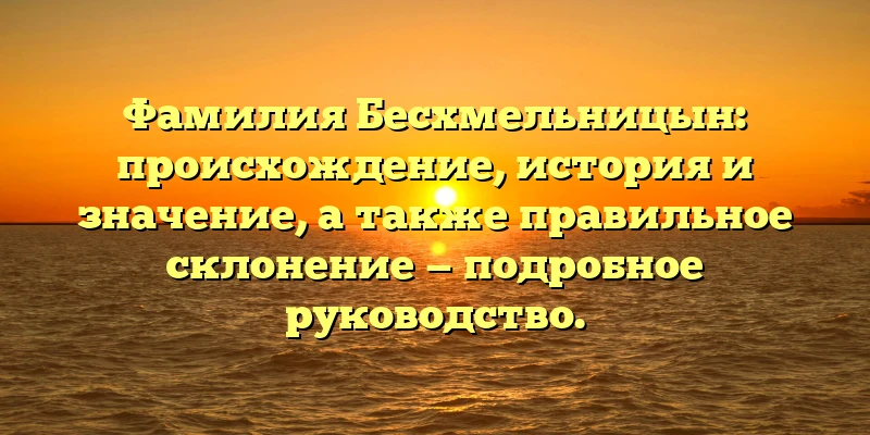 Фамилия Бесхмельницын: происхождение, история и значение, а также правильное склонение — подробное руководство. Фамилия Бесхмельницын: происхождение, история и значение, а также правильное склонение — подробное руководство.