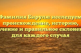 Фамилия Бируля: исследуем происхождение, историю, значение и правильное склонение для каждого случая
