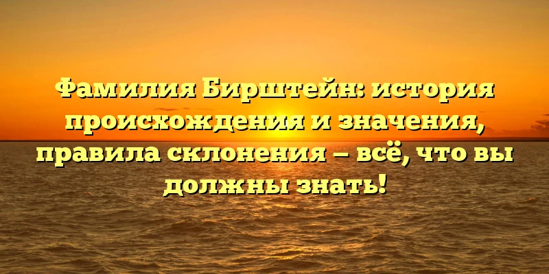 Фамилия Бирштейн: история происхождения и значения, правила склонения — всё, что вы должны знать! Фамилия Бирштейн: история происхождения и значения, правила склонения — всё, что вы должны знать!