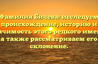 Фамилия Бичева: исследуем происхождение, историю и значимость этого редкого имени, а также рассматриваем его склонение.
