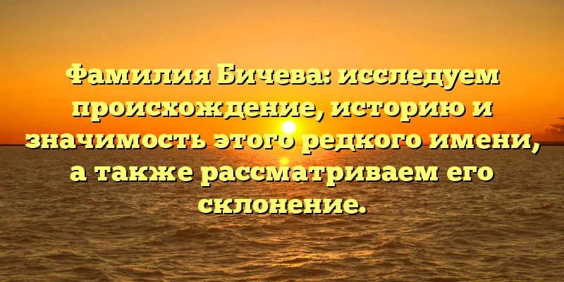 Фамилия Бичева: исследуем происхождение, историю и значимость этого редкого имени, а также рассматриваем его склонение. Фамилия Бичева: исследуем происхождение, историю и значимость этого редкого имени, а также рассматриваем его склонение.