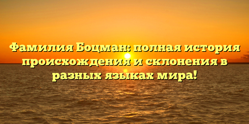 Фамилия Боцман: полная история происхождения и склонения в разных языках мира!