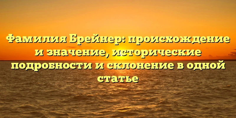 Фамилия Брейнер: происхождение и значение, исторические подробности и склонение в одной статье Фамилия Брейнер: происхождение и значение, исторические подробности и склонение в одной статье