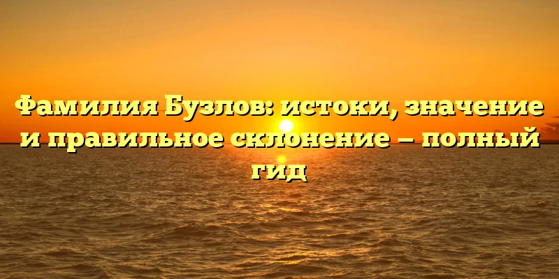 Фамилия Бузлов: истоки, значение и правильное склонение — полный гид Фамилия Бузлов: истоки, значение и правильное склонение — полный гид