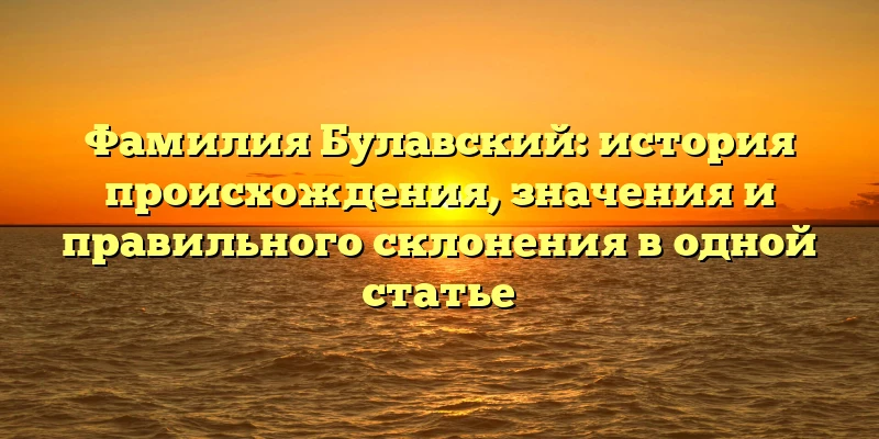 Фамилия Булавский: история происхождения, значения и правильного склонения в одной статье Фамилия Булавский: история происхождения, значения и правильного склонения в одной статье