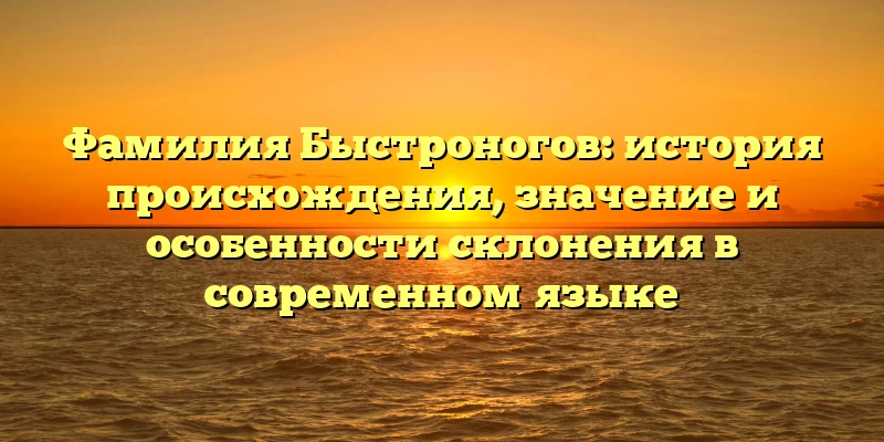Фамилия Быстроногов: история происхождения, значение и особенности склонения в современном языке Фамилия Быстроногов: история происхождения, значение и особенности склонения в современном языке