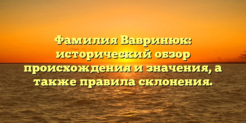Фамилия Вавринюк: исторический обзор происхождения и значения, а также правила склонения.