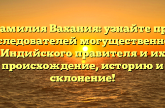 Фамилия Вахания: узнайте про последователей могущественного Индийского правителя и их происхождение, историю и склонение!