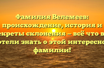 Фамилия Велемеев: происхождение, история и секреты склонения — всё что вы хотели знать о этой интересной фамилии!