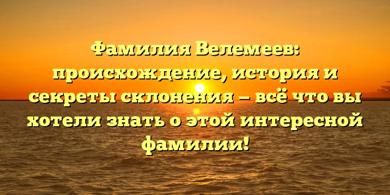 Фамилия Велемеев: происхождение, история и секреты склонения — всё что вы хотели знать о этой интересной фамилии! Фамилия Велемеев: происхождение, история и секреты склонения — всё что вы хотели знать о этой интересной фамилии!