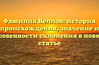 Фамилия Веллон: история происхождения, значение и особенности склонения в новой статье