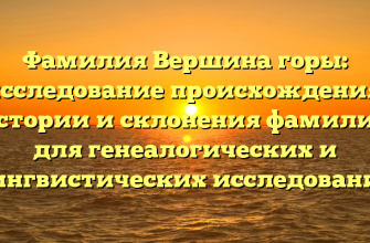 Фамилия Вершина горы: исследование происхождения, истории и склонения фамилии для генеалогических и лингвистических исследований