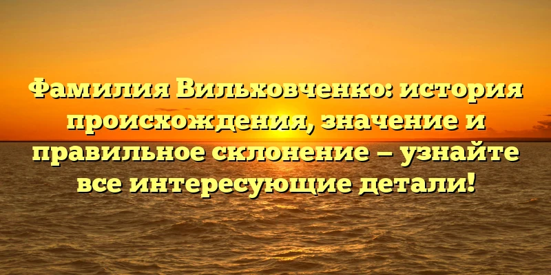 Фамилия Вильховченко: история происхождения, значение и правильное склонение — узнайте все интересующие детали! Фамилия Вильховченко: история происхождения, значение и правильное склонение — узнайте все интересующие детали!