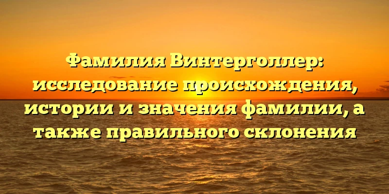Фамилия Винтерголлер: исследование происхождения, истории и значения фамилии, а также правильного склонения Фамилия Винтерголлер: исследование происхождения, истории и значения фамилии, а также правильного склонения