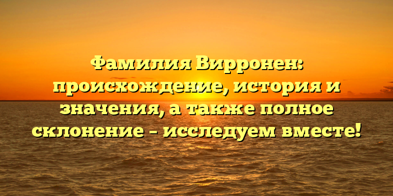 Фамилия Вирронен: происхождение, история и значения, а также полное склонение – исследуем вместе!