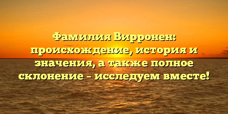Фамилия Вирронен: происхождение, история и значения, а также полное склонение – исследуем вместе! Фамилия Вирронен: происхождение, история и значения, а также полное склонение – исследуем вместе!