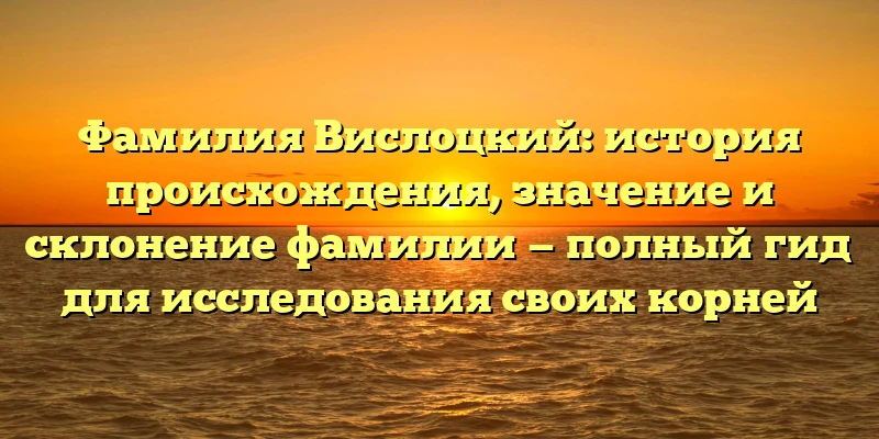 Фамилия Вислоцкий: история происхождения, значение и склонение фамилии — полный гид для исследования своих корней Фамилия Вислоцкий: история происхождения, значение и склонение фамилии — полный гид для исследования своих корней