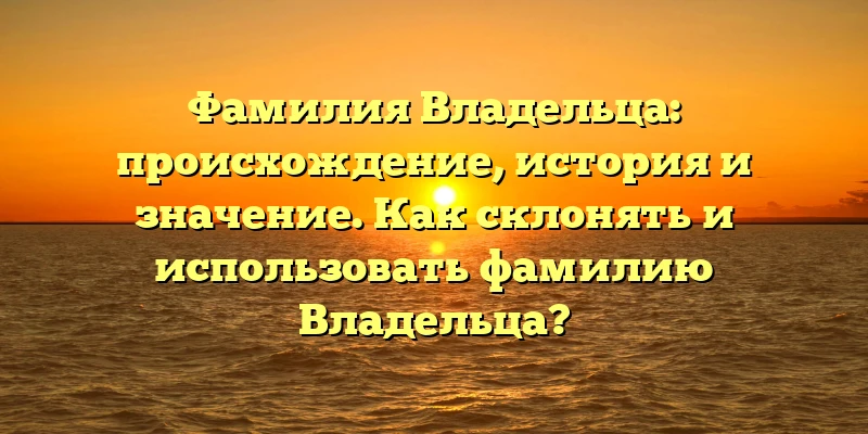 Фамилия Владельца: происхождение, история и значение. Как склонять и использовать фамилию Владельца? Фамилия Владельца: происхождение, история и значение. Как склонять и использовать фамилию Владельца?