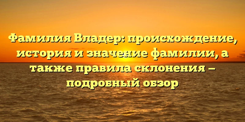 Фамилия Владер: происхождение, история и значение фамилии, а также правила склонения — подробный обзор Фамилия Владер: происхождение, история и значение фамилии, а также правила склонения — подробный обзор