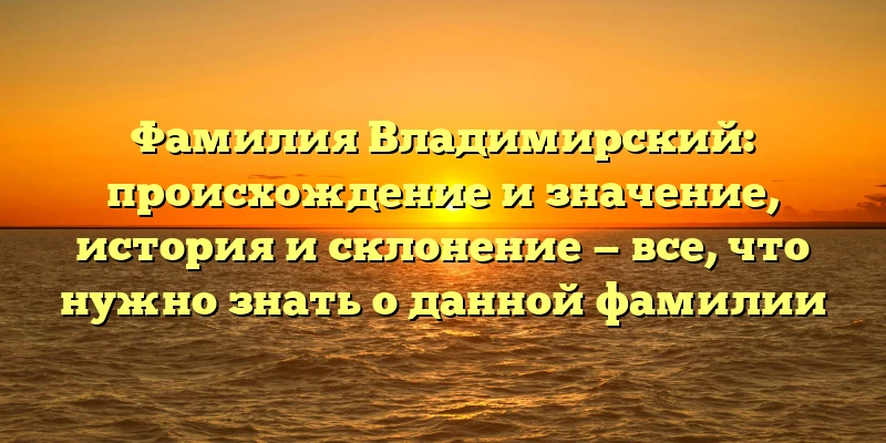 Фамилия Владимирский: происхождение и значение, история и склонение — все, что нужно знать о данной фамилии Фамилия Владимирский: происхождение и значение, история и склонение — все, что нужно знать о данной фамилии