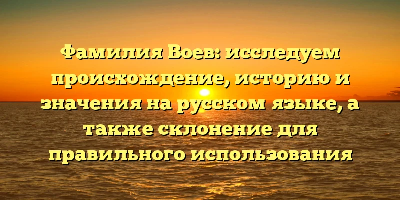 Фамилия Воев: исследуем происхождение, историю и значения на русском языке, а также склонение для правильного использования Фамилия Воев: исследуем происхождение, историю и значения на русском языке, а также склонение для правильного использования